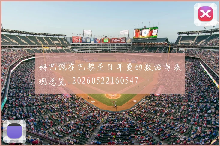 姆巴佩在巴黎圣日耳曼的数据与表现总览_20260522160547