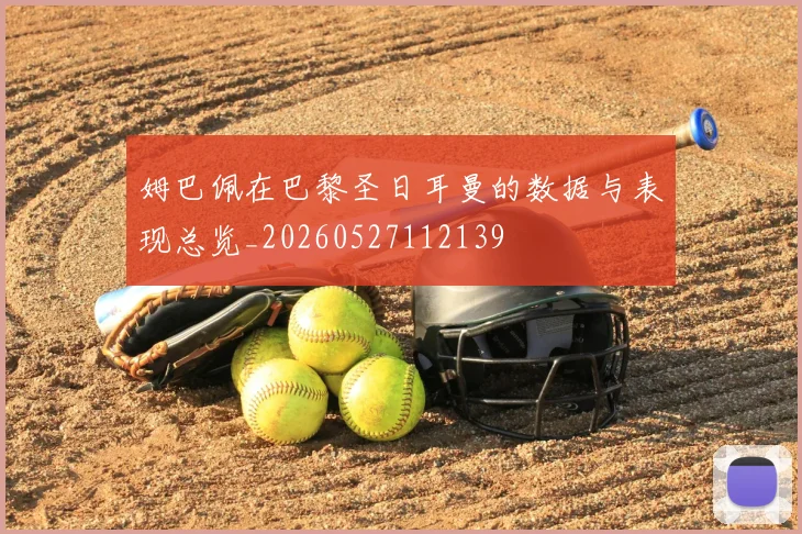姆巴佩在巴黎圣日耳曼的数据与表现总览_20260527112139