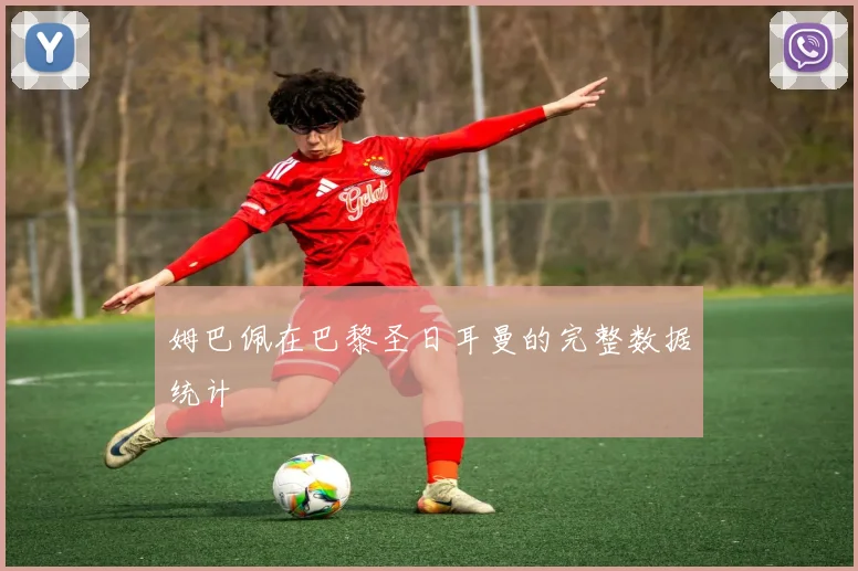姆巴佩在巴黎圣日耳曼的完整数据统计