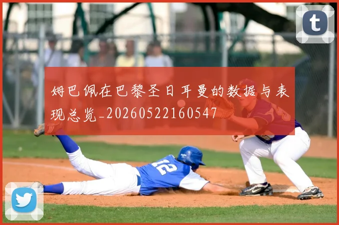 姆巴佩在巴黎圣日耳曼的数据与表现总览_20260522160547